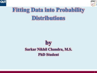 1
Fitting Data into Probability
Distributions
by
Sarkar Nikhil Chandra, M.S.
PhD Student
 