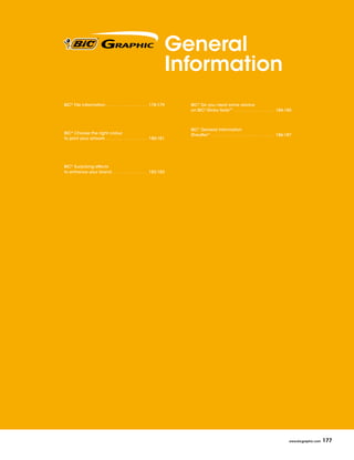 General
                                                                               Information
BIC® File information  .  .  .  .  .  .  .  .  .  .  .  .  .  .  .  .  . 178-179   BIC® Do you need some advice
                                                                                   on BIC® Sticky NoteTM  .  .  .  .  .  .  .  .  .  .  .  .  .  .  .  .  . 184-185



                                                                                   BIC® General Information
BIC® Choose the right colour                                                       Sheaffer®  .  .  .  .  .  .  .  .  .  .  .  .  .  .  .  .  .  .  .  .  .  .  .  .  .  . 186-187
to print your artwork  .  .  .  .  .  .  .  .  .  .  .  .  .  .  .  .  . 180-181




BIC® Surprising effects
to enhance your brand .  .  .  .  .  .  .  .  .  .  .  .  .  .  . 182-183




                                                                                                                                                                               www.bicgraphic.com   177
 