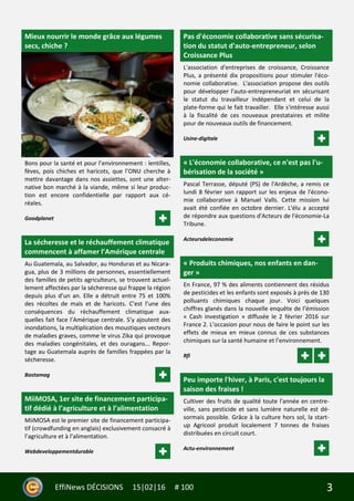 3EffiNews DÉCISIONS 15|02|16 # 100
Mieux nourrir le monde grâce aux légumes
secs, chiche ?
Bons pour la santé et pour l’environnement : lentilles,
fèves, pois chiches et haricots, que l’ONU cherche à
mettre davantage dans nos assiettes, sont une alter-
native bon marché à la viande, même si leur produc-
tion est encore confidentielle par rapport aux cé-
réales.
Goodplanet
La sécheresse et le réchauffement climatique
commencent à affamer l’Amérique centrale
Au Guatemala, au Salvador, au Honduras et au Nicara-
gua, plus de 3 millions de personnes, essentiellement
des familles de petits agriculteurs, se trouvent actuel-
lement affectées par la sécheresse qui frappe la région
depuis plus d’un an. Elle a détruit entre 75 et 100%
des récoltes de maïs et de haricots. C’est l’une des
conséquences du réchauffement climatique aux-
quelles fait face l’Amérique centrale. S’y ajoutent des
inondations, la multiplication des moustiques vecteurs
de maladies graves, comme le virus Zika qui provoque
des maladies congénitales, et des ouragans... Repor-
tage au Guatemala auprès de familles frappées par la
sécheresse.
Bastamag
MiiMOSA, 1er site de financement participa-
tif dédié à l’agriculture et à l’alimentation
MiiMOSA est le premier site de financement participa-
tif (crowdfunding en anglais) exclusivement consacré à
l’agriculture et à l’alimentation.
Webdeveloppementdurable
Pas d'économie collaborative sans sécurisa-
tion du statut d'auto-entrepreneur, selon
Croissance Plus
L'association d'entreprises de croissance, Croissance
Plus, a présenté dix propositions pour stimuler l'éco-
nomie collaborative. L'association propose des outils
pour développer l'auto-entrepreneuriat en sécurisant
le statut du travailleur indépendant et celui de la
plate-forme qui le fait travailler. Elle s'intéresse aussi
à la fiscalité de ces nouveaux prestataires et milite
pour de nouveaux outils de financement.
Usine-digitale
« L'économie collaborative, ce n'est pas l'u-
bérisation de la société »
Pascal Terrasse, député (PS) de l'Ardèche, a remis ce
lundi 8 février son rapport sur les enjeux de l'écono-
mie collaborative à Manuel Valls. Cette mission lui
avait été confiée en octobre dernier. L'élu a accepté
de répondre aux questions d'Acteurs de l'économie-La
Tribune.
Acteursdeleconomie
« Produits chimiques, nos enfants en dan-
ger »
En France, 97 % des aliments contiennent des résidus
de pesticides et les enfants sont exposés à près de 130
polluants chimiques chaque jour. Voici quelques
chiffres glanés dans la nouvelle enquête de l’émission
« Cash investigation » diffusée le 2 février 2016 sur
France 2. L’occasion pour nous de faire le point sur les
effets de mieux en mieux connus de ces substances
chimiques sur la santé humaine et l’environnement.
Rfi
Peu importe l'hiver, à Paris, c'est toujours la
saison des fraises !
Cultiver des fruits de qualité toute l'année en centre-
ville, sans pesticide et sans lumière naturelle est dé-
sormais possible. Grâce à la culture hors sol, la start-
up Agricool produit localement 7 tonnes de fraises
distribuées en circuit court.
Actu-environnement
 