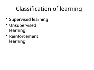 Classification of learning
• Supervised learning
• Unsupervised
learning
• Reinforcement
learning
 