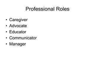 Professional Roles
• Caregiver
• Advocate
• Educator
• Communicator
• Manager
 