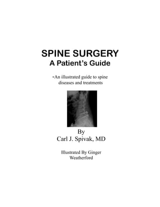 SPINE SURGERY
 A Patient’s Guide
 -An illustrated guide to spine
    diseases and treatments




            By
   Carl J. Spivak, MD

     Illustrated By Ginger
          Weatherford
 