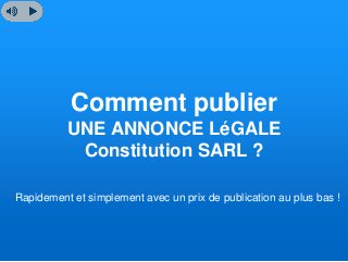 Comment publier
UNE ANNONCE LéGALE
Constitution SARL ?
Rapidement et simplement avec un prix de publication au plus bas !
 