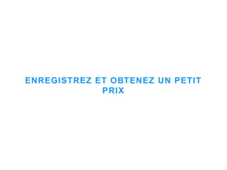 ENREGISTREZ ET OBTENEZ UN PETIT
PRIX
 