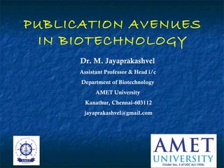 PUBLICATION AVENUES
  IN BIOTECHNOLOGY
      Dr. M. Jayaprakashvel
      Assistant Professor & Head i/c
      Department of Biotechnology
            AMET University
        Kanathur, Chennai-603112
       jayaprakashvel@gmail.com
 