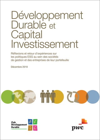 Développement	
Durable	et	
Capital	
Investissement
Réflexions et retour d’expériences sur
les politiques ESG au sein des sociétés
de gestion et des entreprises de leur portefeuille
Décembre 2010

 