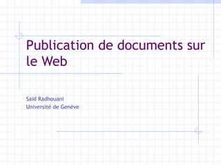 Publication de documents sur le Web Sa ïd Radhouani Université de Genève 