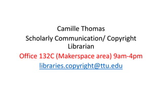 Camille Thomas
Scholarly Communication/ Copyright
Librarian
Office 132C (Makerspace area) 9am-4pm
libraries.copyright@ttu.edu
 