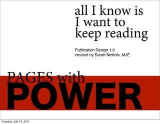 all I know is
                         I want to
                         keep reading
                         Publication Design 1.0
                         created by Sarah Nichols, MJE




    PAGES with
   POWER
Tuesday, July 19, 2011
 