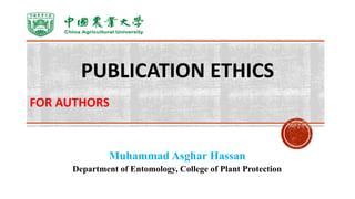 PUBLICATION ETHICS
FOR AUTHORS
Muhammad Asghar Hassan
Department of Entomology, College of Plant Protection
 