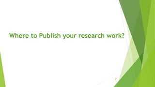 Where to Publish your research work?
2
 
