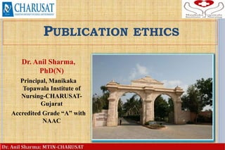 PUBLICATION ETHICS
Dr. Anil Sharma,
PhD(N)
Principal, Manikaka
Topawala Institute of
Nursing-CHARUSAT-
Gujarat
Accredited Grade “A” with
NAAC
1
 