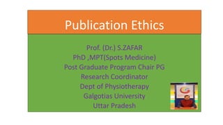 Publication Ethics
Prof. (Dr.) S.ZAFAR
PhD ,MPT(Spots Medicine)
Post Graduate Program Chair PG
Research Coordinator
Dept of Physiotherapy
Galgotias University
Uttar Pradesh
 