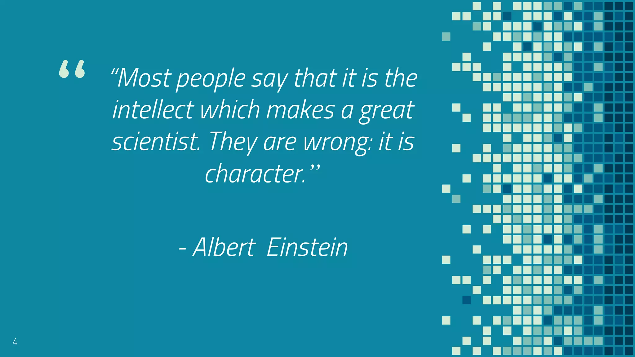 “ “Most people say that it is the
intellect which makes a great
scientist. They are wrong: it is
character.”
- Albert Einstein
4
 