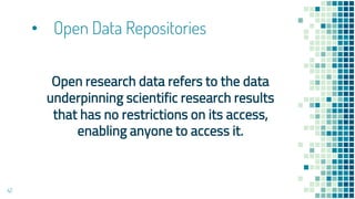 • Open Data Repositories
Open research data refers to the data
underpinning scientific research results
that has no restrictions on its access,
enabling anyone to access it.
42
 