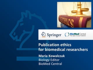 Publication ethics
for biomedical researchers
Maria Kowalczuk
Biology Editor
BioMed Central
 