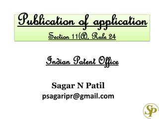 Publication of application
Section 11(A), Rule 24
Indian Patent Office
Sagar N Patil
psagaripr@gmail.com
 