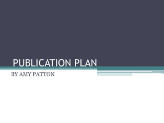 PUBLICATION PLAN
BY AMY PATTON
 