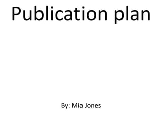 Publication plan 
By: Mia Jones 
 