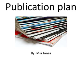 Publication plan 
By: Mia Jones 
 