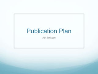Publication Plan
Abi Jackson
 