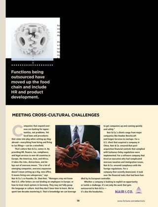 SPECIAL ADVERTISING SECTION




                                              for them. They want us only to check for          ronment of protectionism? When reports
                                              inappropriate items, and once these are           surfaced in mid-March that JPMorgan
                                              resolved and the claim is approved by             Chase planned to spend $400 million of
                                              the client, to pay it and move on.”               its $25 billion in bailout funds to out-
                                                  Perhaps the most interesting part of          source IT work to India, 43 members of
                                              the reengineer-the-way-we-work trend              Congress wrote Chase CEO Jamie Dimon,
                                              is that it is spurring some companies to          demanding that he explain the compa-
                                              outsource processes they had previously           ny’s plans, given that there are plenty
                                              kept in-house. For example, clients clos-         of trained but unemployed workers in
                                              ing down their internal finance and HR            the U.S. Some outsourcing experts worry
                                              functions are assigning these tasks to            that the backlash against plans like these
                                              Nair  Co. “It is changing the way we             may be an overreaction, losing sight of
                                              work,” says Dr. Nair. “Instead of helping         the big picture.
                                              a company expand, we’re helping it con-                “What will happen if countries set
Functions being                               tract, at the same time ensuring that ex-         out to protect today’s jobs at the ex-
                                              isting processes continue to be smoothly          pense of tomorrow’s global economy?”
outsourced have                               supported. Either way, the goal is the            asks Michael Corbett, chairman of the

moved up the food                             same: helping companies operate as effi-          International Association of Outsourcing
                                              ciently as possible, while reducing costs.”       Professionals (IAOP). “We need to keep
chain and include                                 The big question is whether politics          in mind that we got into this together

HR and product                                will hinder that path to efficiency. With
                                              so many jobs lost here at home, will pub-
                                                                                                and we’ll only get out of it together.
                                                                                                We have a shared challenge and a shared
development.                                  lic and political pressure create an envi-        opportunity.”                  —Alan Cohen




MeeTInG CROss-CULTURAL CHALLenGes



C
              ompanies that expand over-                                                           to get companies up and running quickly
              seas are looking for oppor-                                                          and safely.”
              tunities, not problems. Yet                                                              Nair  Co.’s clients range from major
              local laws and procedures                                                            companies like Hawker Beechcraft
that come into play when setting up shop                                                           and Exigen Services to startups. For a
abroad—everything from hiring and firing                                                           U.S. client that acquired a company in
to tax filings—can be a minefield.                                                                 China, Nair  Co. ensured that post-
    That’s where Nair  Co. comes in. By                                                           acquisition financial controls that complied
providing HR, finance, tax, compliance,                                                            with Sarbanes-Oxley regulations were
and legal services in over 40 countries in                                                         implemented. For a software company that
Europe, the Americas, Asia, and Africa,                                                            hired an executive who had complicated
it takes the risks, distractions, and de-                                                          overseas taxation and immigration issues,
lays out of overseas moves. “For a lot of                                                          Nair  Co. ensured compliance with the
emerging companies, overseas expansion                                                             foreign regulations. For a
doesn’t mean setting up a big, new office.                                                         company that recently downsized, it took
It means hiring one salesperson,” says                                                             over the financial tasks that had been han-
Nair  Co.’s co-founder, Dr. Shan Nair. “Managers may not know            dled by its European controller.
that U.S. offer letters are not binding on employees in Europe; or             Whether a company is looking to exploit an opportunity
how to treat stock options in Germany. They may not fully grasp           or tackle a challenge, it’s not only the work that gets
the language or culture. And they don’t have time to learn. We’ve         outsourced to Nair  Co.—
spent two decades mastering it. That is knowledge we can leverage         it’s also the headaches.



                                                                     S                                          www.fortune.com/adsections
 