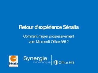 Retour d’expérienceSénalia
Comment migrer progressivement
vers Microsoft Office365?
 