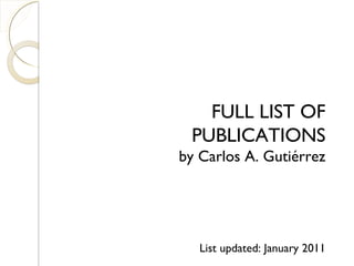 FULL LIST OF
PUBLICATIONS
by Carlos A. Gutiérrez
List updated: January 2011
 