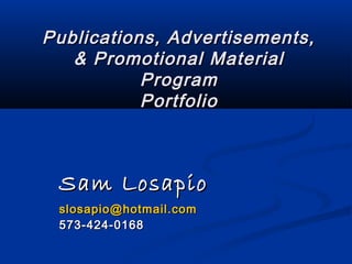 Publications, Advertisements,
   & Promotional Material
           Program
           Portfolio



 Sam Losapio
 slosapio@hotmail.com
 573-424-0168
 