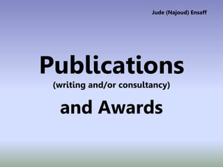 Publications
(writing and/or consultancy)
and Awards
Jude (Najoud) Ensaff
 