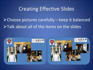 Choose pictures carefully – keep it balanced Talk about all of the items on the slides Creating Effective Slides 