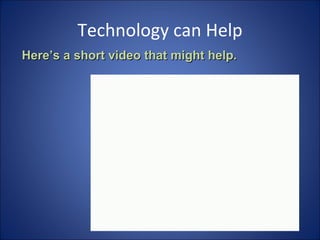 Technology can Help Here’s a short video that might help. 