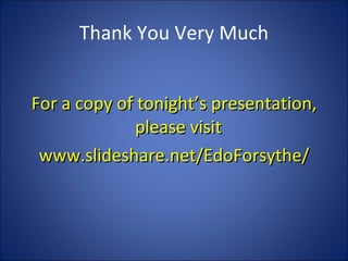 Thank You Very Much For a copy of tonight’s presentation, please visit  www.slideshare.net/EdoForsythe/ 