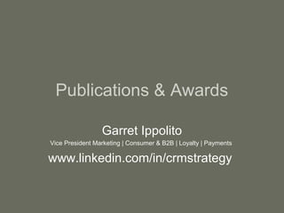 Publications & Awards

                 Garret Ippolito
Vice President Marketing | Consumer & B2B | Loyalty | Payments

www.linkedin.com/in/crmstrategy
 