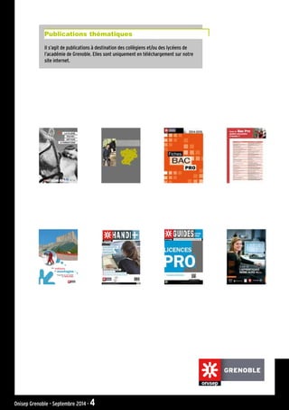 Onisep Grenoble - Septembre 2014 - 4
Les
en
métiers
Travailler et se former
en Rhône-Alpes
montagne
GRENOBLE
Il s’agit de publications à destination des collègiens et/ou des lycéens de
l’académie de Grenoble. Elles sont uniquement en téléchargement sur notre
site internet.
Publications thématiques
 