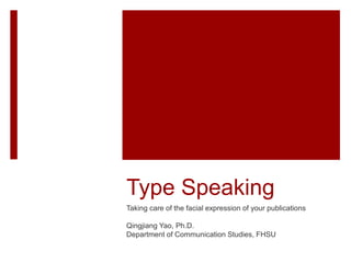 Type Speaking
Taking care of the facial expression of your publications
Qingjiang Yao, Ph.D.
Department of Communication Studies, FHSU
 