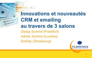 1
Innovations et nouveautés
CRM et emailing
au travers de 3 salons
Dialog Summit (Frankfort)
Adobe Summit (Londres)
EmDay (Strasbourg)
 