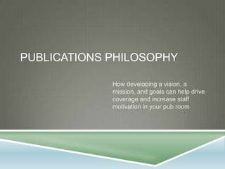 Publications philosophy How developing a vision, a mission, and goals can help drive coverage and increase staff motivation in your pub room 