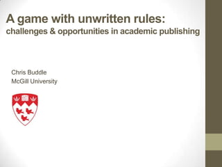 A game with unwritten rules:
challenges & opportunities in academic publishing



 Chris Buddle
 McGill University
 