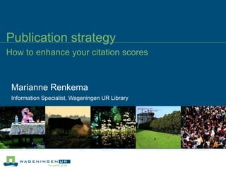 Publication strategy How to enhance your citation scores Marianne Renkema Information Specialist, Wageningen UR Library 