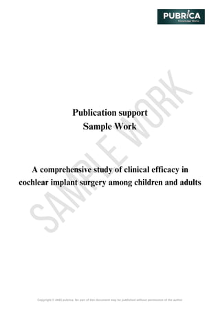 S
A
M
P
L
E
W
O
R
K
Copyright © 2023 pubrica. No part of this document may be published without permission of the author
Publication support
Sample Work
A comprehensive study of clinical efficacy in
cochlear implant surgery among children and adults
 