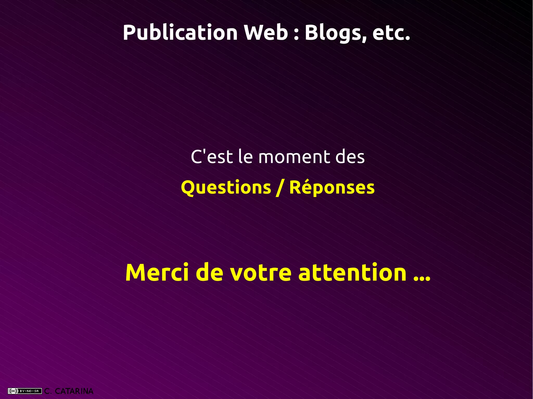 Publication Web : Blogs, etc.




      C'est le moment des
     Questions / Réponses



Merci de votre attention ...
 