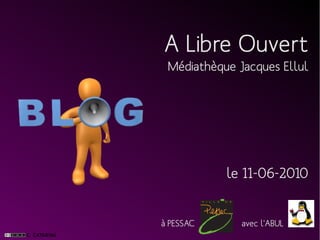 A Libre Ouvert
 Médiathèque Jacques Ellul




           le 11-06-2010


à PESSAC      avec l'ABUL
 