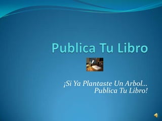 PublicaTuLibro ¡Si YaPlantaste Un Arbol…  PublicaTuLibro! 