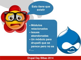 Esto tiene que
existir
!
Módulos
relacionados!
Issues
abandonadas!
Un módulo para
drupal5 que se
parece pero no es!
…
 