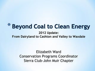 2012 Update:
From Dairyland to Cashton and Valley to Waxdale



              Elizabeth Ward
    Conservation Programs Coordinator
      Sierra Club-John Muir Chapter
 