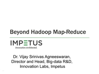 Beyond Hadoop Map-Reduce

Dr. Vijay Srinivas Agneeswaran,
Director and Head, Big-data R&D,
Innovation Labs, Impetus
1

 