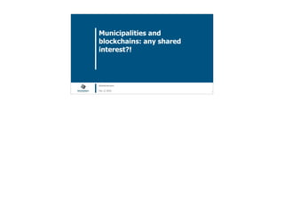 Blockchain Workspace www.blockchainworkspace.com 1
Municipalities and
blockchains: any shared
interest?!
@henkvancann
Feb 12 2018
 
 
 