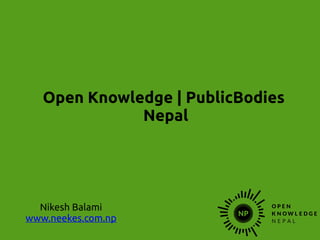 Open Knowledge | PublicBodies
Nepal
Nikesh Balami
www.neekes.com.np
 