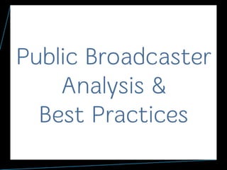 Public Broadcaster
Analysis &
Best Practices
1
 